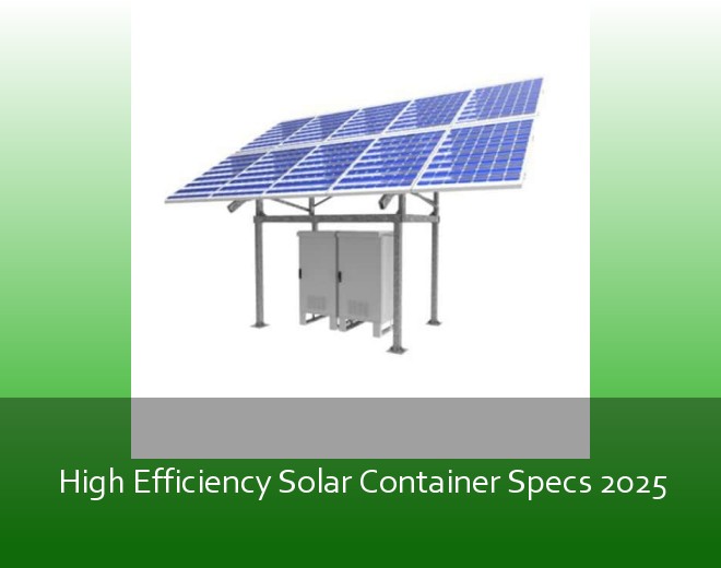 High Efficiency Solar Container Specs 2025